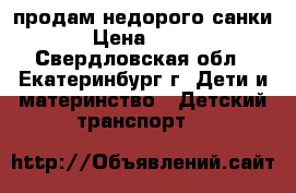 продам недорого санки › Цена ­ 500 - Свердловская обл., Екатеринбург г. Дети и материнство » Детский транспорт   